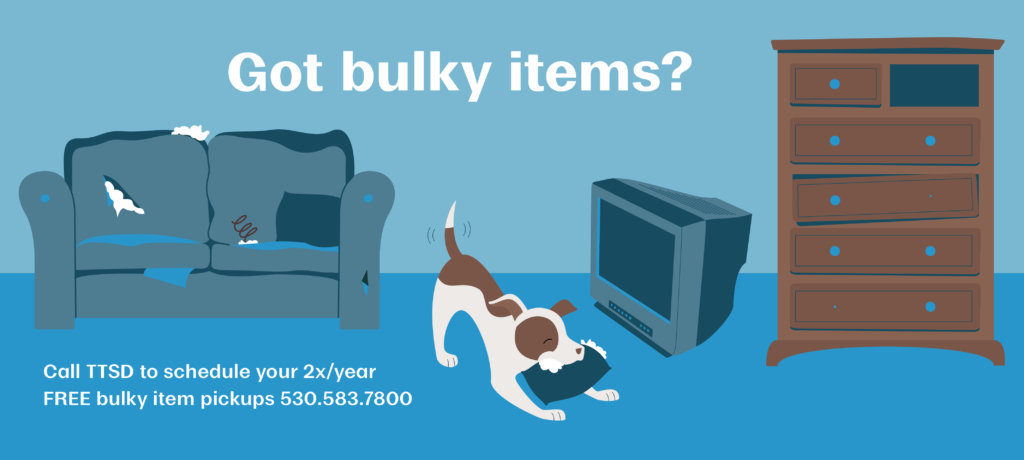 Got bulky items? Call TTSD to schedule your 2x/year free bulky item pickups 530.583.7800