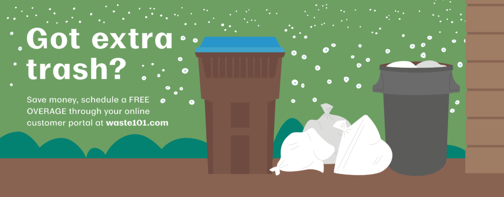 Got extra trash? Save money, schedule a free overage through your online customer portal at waste101.com