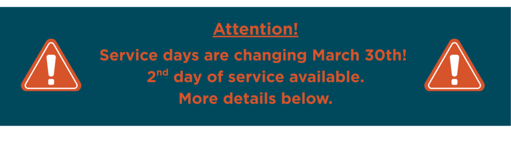 Attention! Service days are changing March 30th! 2nd day of service available. More details below.