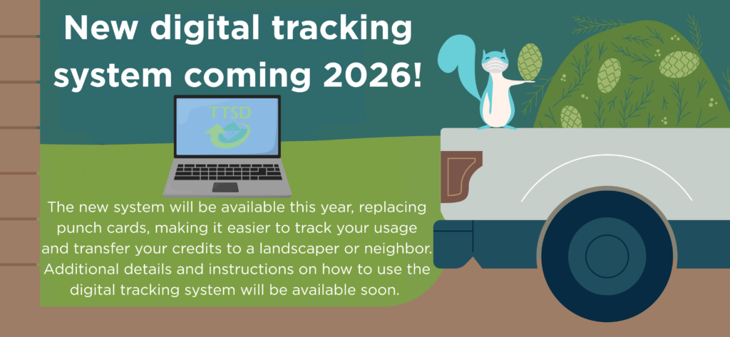 Image of pick up truck filled with pine needles. Text says new digital tracking system coming 2026. The new system will be available this year, replacing punch cards, making it easier to track your usage and transfer your credits to a landscaper or neighbor. Additional details and instructions on how to use the digital tracking system will be available soon.